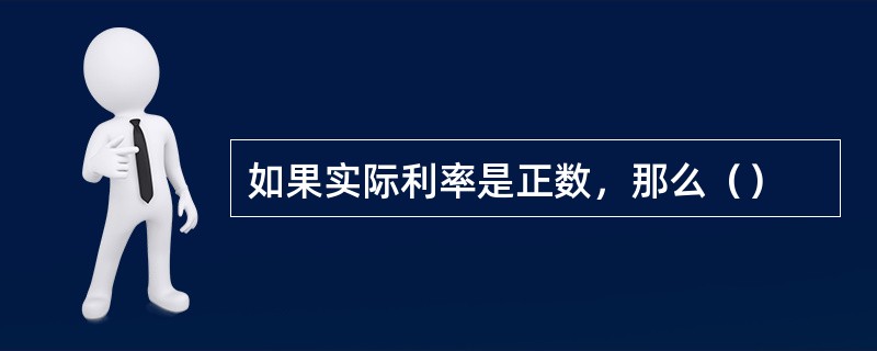 如果实际利率是正数，那么（）