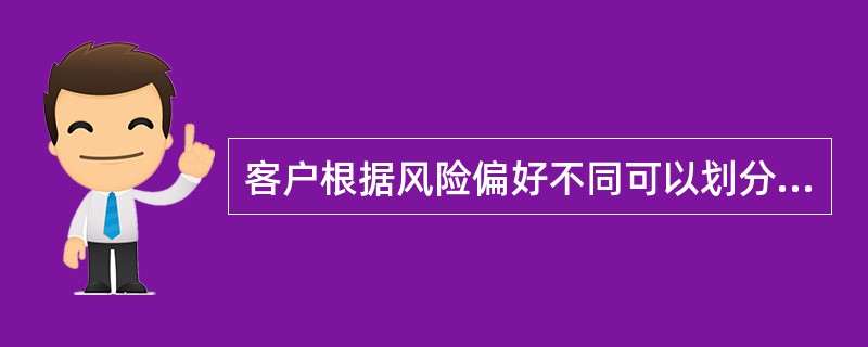 客户根据风险偏好不同可以划分为不同的类型，有些人在投资时会仔细分析不同的投资市场