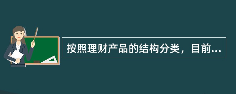 按照理财产品的结构分类，目前市场上的理财计划有()。