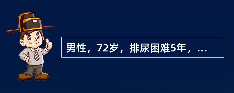 男性，72岁，排尿困难5年，夜尿4～5次。直肠指检可触及前列腺增生Ⅲ°，B超示残
