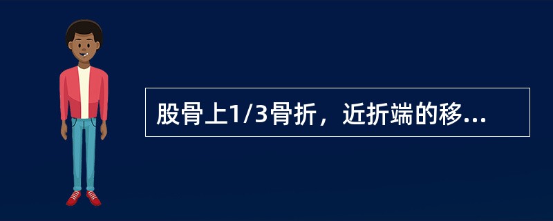 股骨上1/3骨折，近折端的移位方向是（）