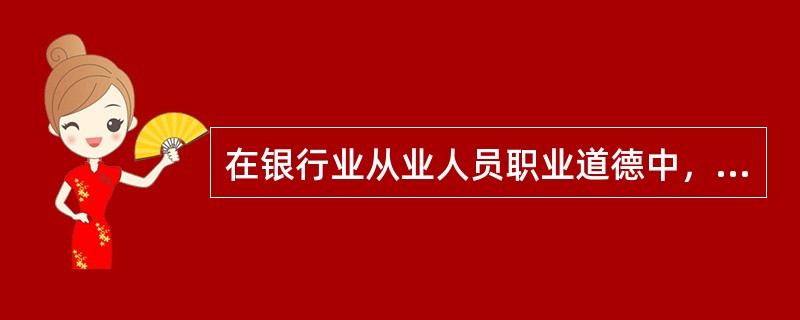 在银行业从业人员职业道德中，()是银行业从业人员的立身之本和基本要求。