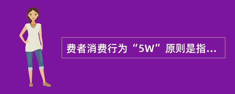 费者消费行为“5W”原则是指（）、（）、（）、（）、（）