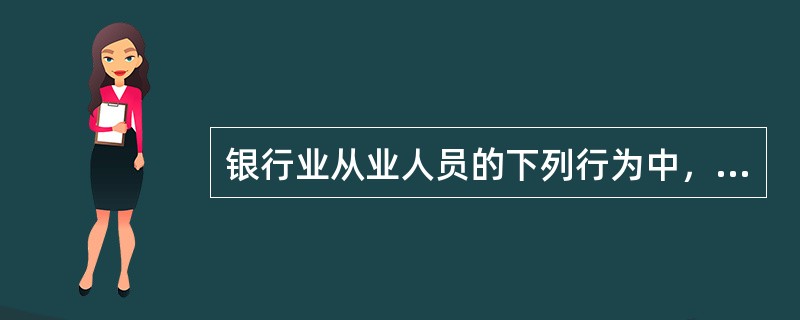 银行业从业人员的下列行为中，不符合“岗位职责”有关规定的是()。