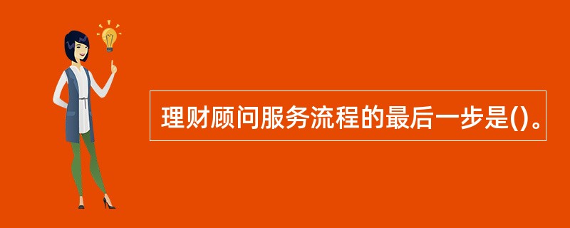 理财顾问服务流程的最后一步是()。