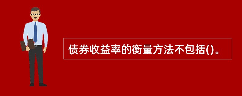 债券收益率的衡量方法不包括()。