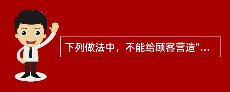 下列做法中，不能给顾客营造"宾至如归"的气氛的是（）。