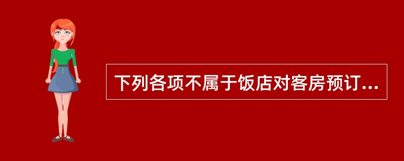 下列各项不属于饭店对客房预订管理内容的是（）。