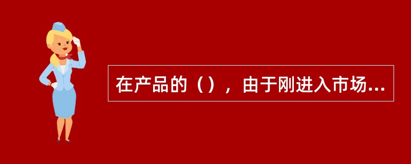 在产品的（），由于刚进入市场，消费者不知道产品存在或不了解其特点，所以，营销策略