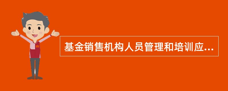基金销售机构人员管理和培训应符合（）的相关要求。