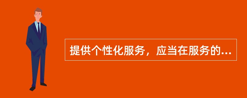 提供个性化服务，应当在服务的（）方面进行思考和实践。