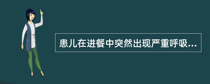 患儿在进餐中突然出现严重呼吸困难，伴发绀。急诊初步判断为异物吸入，该患儿的异物最