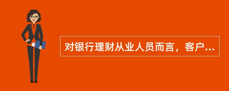 对银行理财从业人员而言，客户最重要的非财务信息是()。