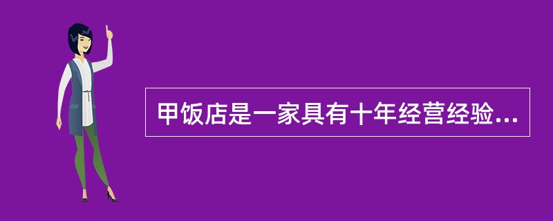 甲饭店是一家具有十年经营经验的老型饭店，乙饭店则是一家新开的装饰豪华的高级饭店，