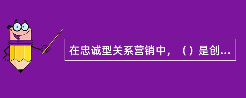 在忠诚型关系营销中，（）是创造顾客忠诚的三个基本要素。