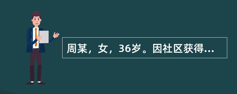 周某，女，36岁。因社区获得性肺炎在门诊接受抗生素经验性治疗。在抗生素治疗48～