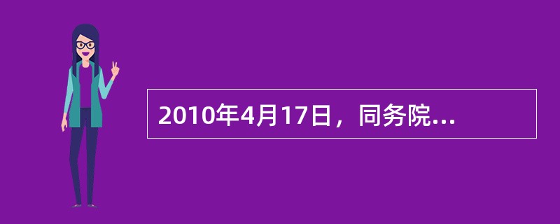 2010年4月17日，同务院为了坚决遏制部分城市房价过快上涨，发布《国务院关于坚