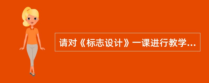 请对《标志设计》一课进行教学设计，内容包括教学目标、教学重点、教学难点、教学准备