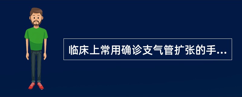 临床上常用确诊支气管扩张的手段是（）