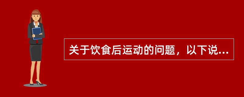 关于饮食后运动的问题，以下说法正确的是（）