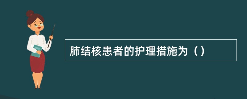 肺结核患者的护理措施为（）