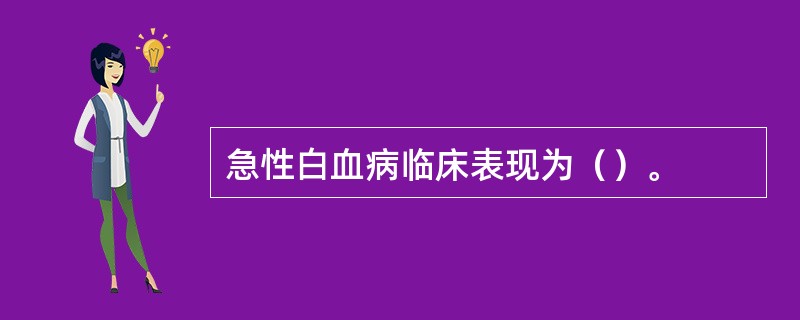 急性白血病临床表现为（）。