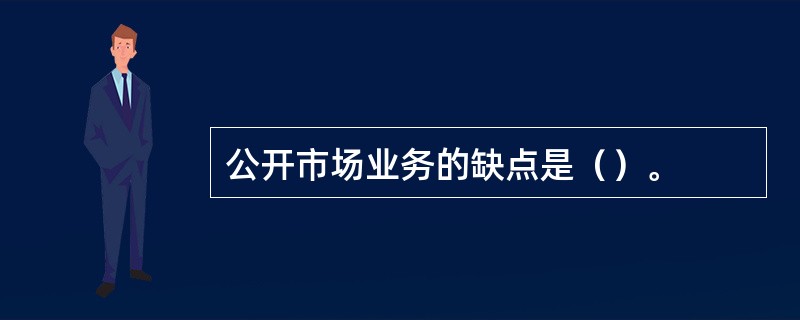 公开市场业务的缺点是（）。