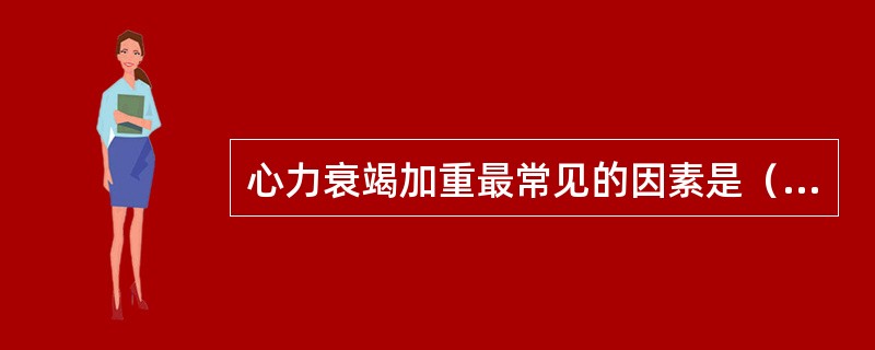 心力衰竭加重最常见的因素是（）。