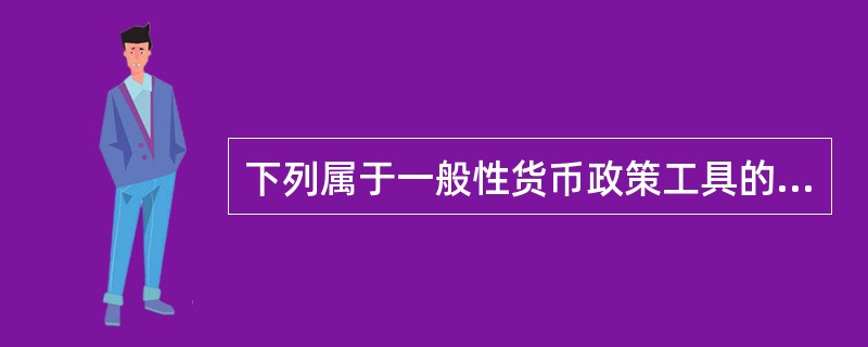 下列属于一般性货币政策工具的有（）。