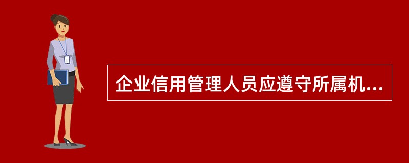 企业信用管理人员应遵守所属机构的相关管理规定，除了在执业活动的各个方面和各个环节