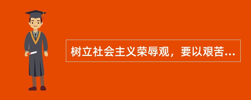 树立社会主义荣辱观，要以艰苦奋斗为荣，以（）为耻。