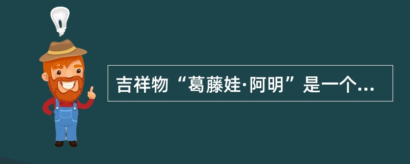 吉祥物“葛藤娃·阿明”是一个由龙角、龙鼻、葛藤叶、客家服饰等文化要素组合成的一个