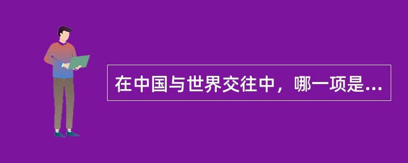 在中国与世界交往中，哪一项是当代中国文化中间一只艳丽的花朵（）？