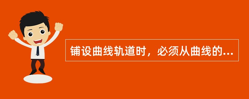 铺设曲线轨道时，必须从曲线的一端向另一端进行，允许在缓和曲线的起点设有接头；在曲