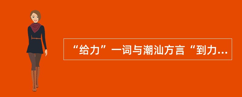 “给力”一词与潮汕方言“到力”相同，是对当今一些社会现象的感叹或者祈望，它原是少