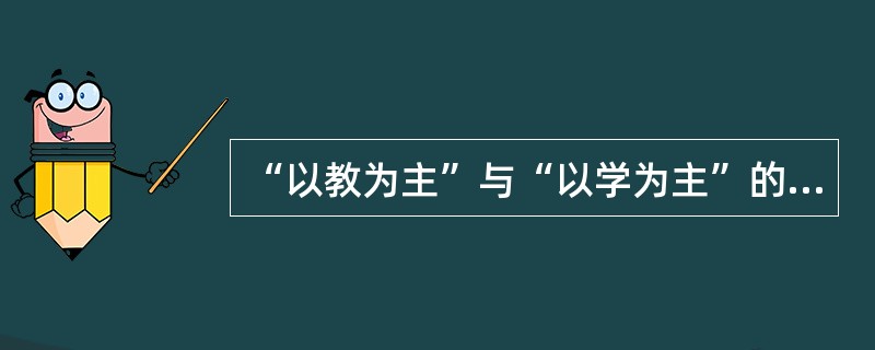 “以教为主”与“以学为主”的教学设计模式的主要区别在哪里？