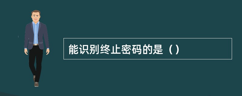 能识别终止密码的是（）