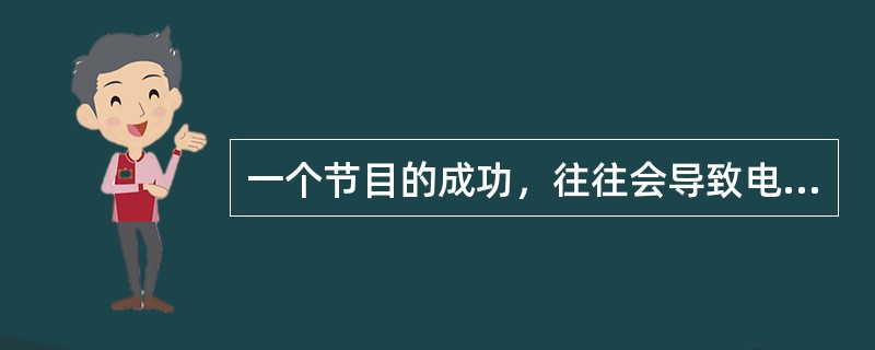 一个节目的成功，往往会导致电视台一窝蜂一拥而上。这反映了中国文化创新能力整体上还