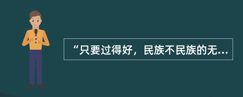 “只要过得好，民族不民族的无所谓”这一观点（）①表明民族文化的继承和发展是一个主