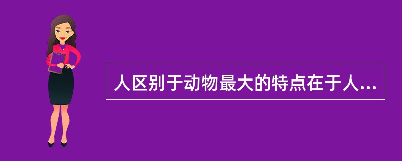 人区别于动物最大的特点在于人有（）