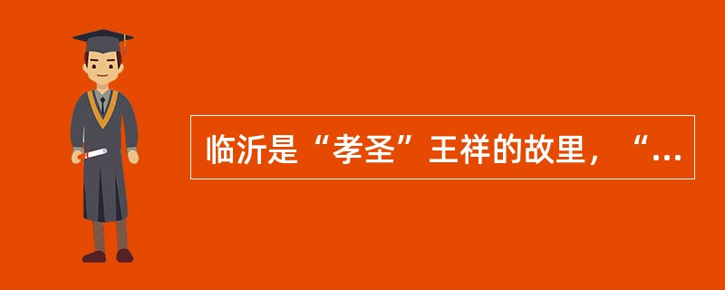 临沂是“孝圣”王祥的故里，“二十四孝”故事中有“七孝”发生在临沂。2012年8月