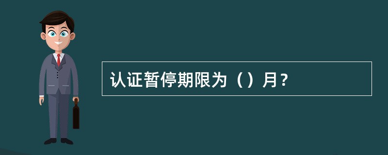 认证暂停期限为（）月？