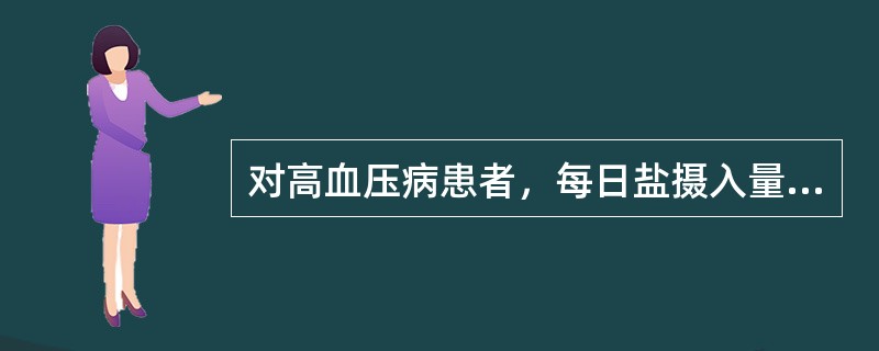 对高血压病患者，每日盐摄入量应是多少克（）