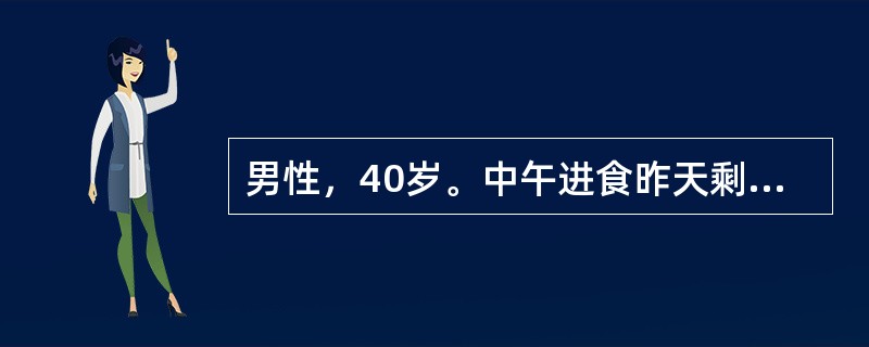 男性，40岁。中午进食昨天剩饭、剩菜，1小时后骤起恶心，呕吐，中上腹痛及腹泻来诊