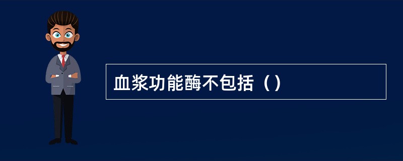 血浆功能酶不包括（）