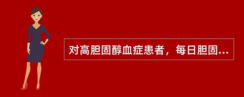 对高胆固醇血症患者，每日胆固醇摄入量应多少毫克（）