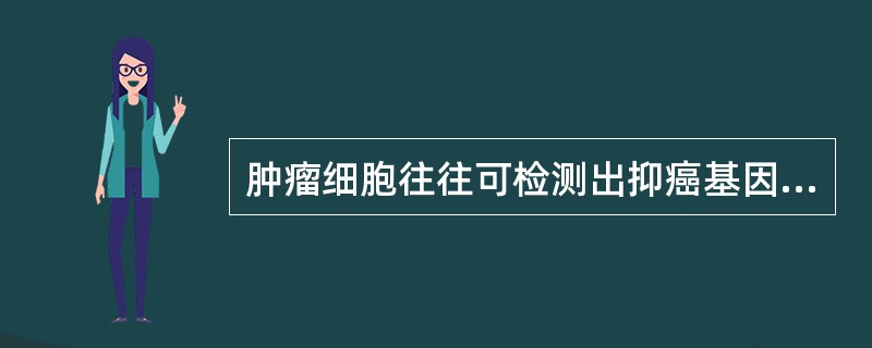肿瘤细胞往往可检测出抑癌基因有下列异常，但有一项是错误的（）