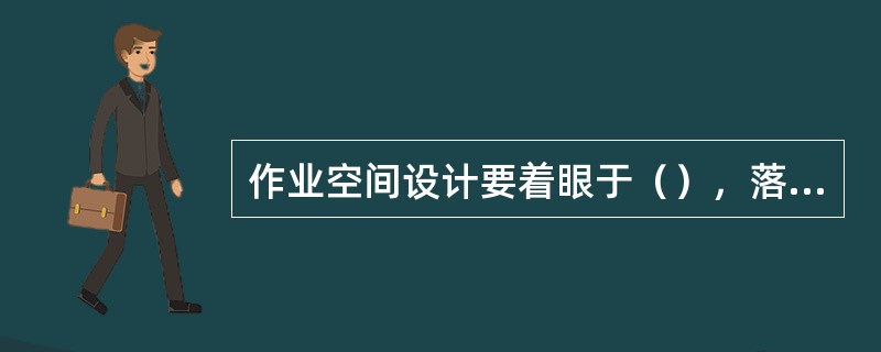 作业空间设计要着眼于（），落实于（）。