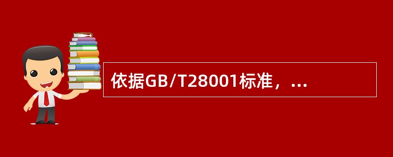 依据GB/T28001标准，以下哪些说法是正确的（）