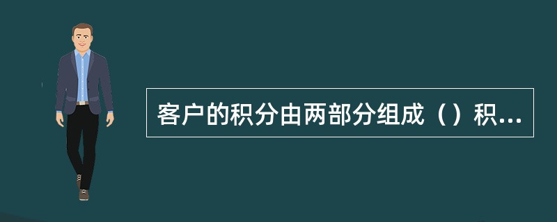 客户的积分由两部分组成（）积分和（）积分。